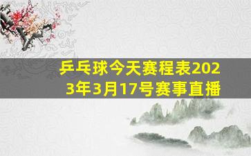 乒乓球今天赛程表2023年3月17号赛事直播