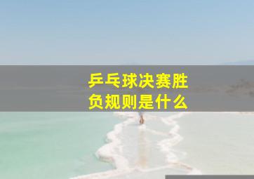 乒乓球决赛胜负规则是什么