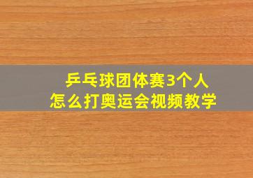 乒乓球团体赛3个人怎么打奥运会视频教学