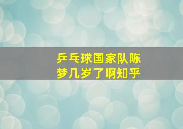 乒乓球国家队陈梦几岁了啊知乎