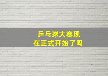 乒乓球大赛现在正式开始了吗