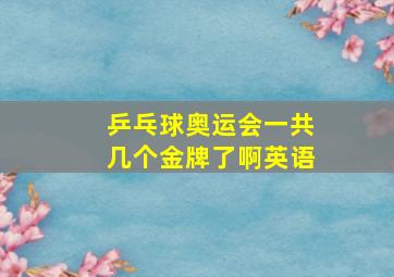 乒乓球奥运会一共几个金牌了啊英语