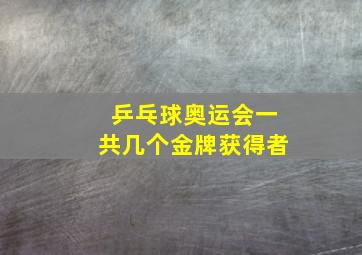 乒乓球奥运会一共几个金牌获得者