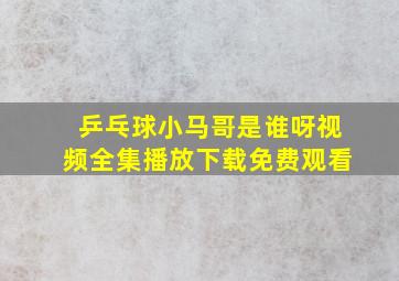 乒乓球小马哥是谁呀视频全集播放下载免费观看