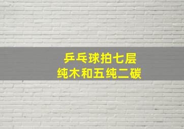 乒乓球拍七层纯木和五纯二碳