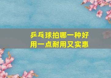 乒乓球拍哪一种好用一点耐用又实惠