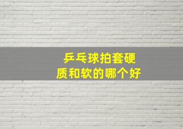 乒乓球拍套硬质和软的哪个好