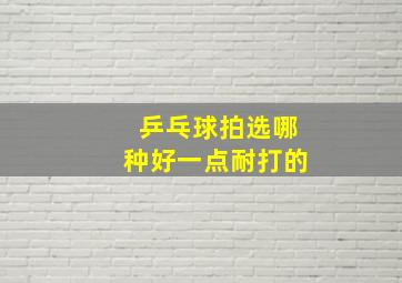 乒乓球拍选哪种好一点耐打的