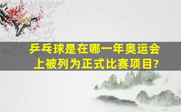 乒乓球是在哪一年奥运会上被列为正式比赛项目?