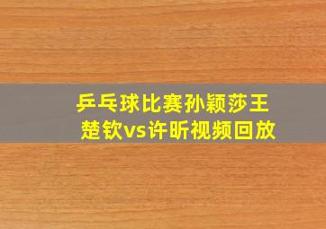 乒乓球比赛孙颖莎王楚钦vs许昕视频回放