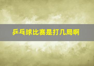 乒乓球比赛是打几局啊