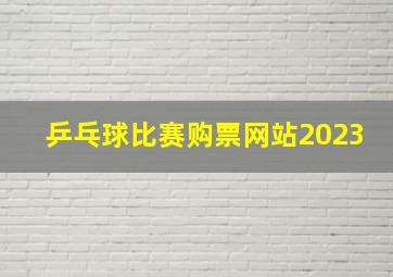 乒乓球比赛购票网站2023