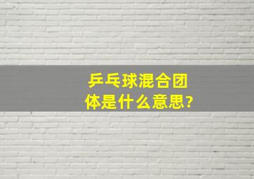 乒乓球混合团体是什么意思?