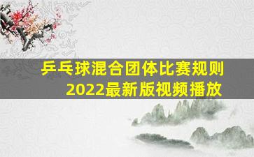 乒乓球混合团体比赛规则2022最新版视频播放