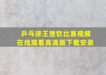 乒乓球王楚钦比赛视频在线观看高清版下载安装