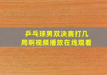 乒乓球男双决赛打几局啊视频播放在线观看