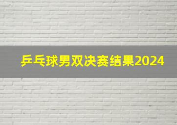 乒乓球男双决赛结果2024