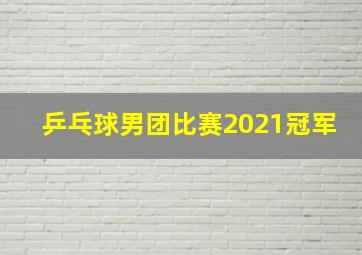 乒乓球男团比赛2021冠军