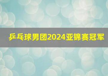 乒乓球男团2024亚锦赛冠军