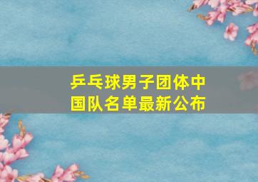 乒乓球男子团体中国队名单最新公布