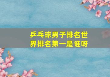 乒乓球男子排名世界排名第一是谁呀