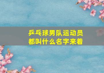 乒乓球男队运动员都叫什么名字来着