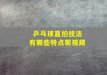 乒乓球直拍技法有哪些特点呢视频