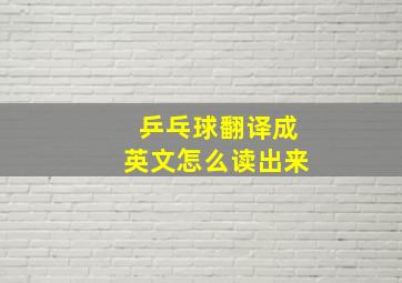 乒乓球翻译成英文怎么读出来