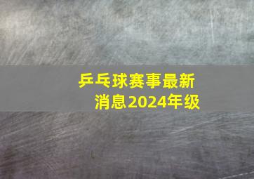 乒乓球赛事最新消息2024年级