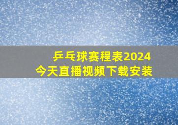 乒乓球赛程表2024今天直播视频下载安装