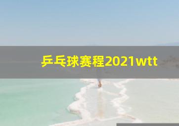 乒乓球赛程2021wtt