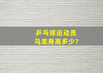 乒乓球运动员马龙身高多少?