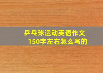 乒乓球运动英语作文150字左右怎么写的