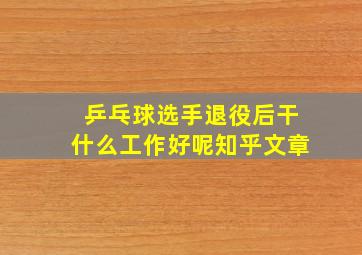 乒乓球选手退役后干什么工作好呢知乎文章