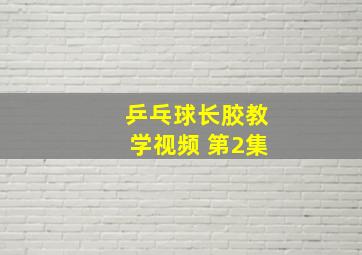 乒乓球长胶教学视频 第2集