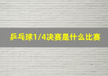 乒乓球1/4决赛是什么比赛