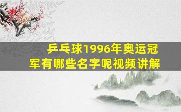 乒乓球1996年奥运冠军有哪些名字呢视频讲解