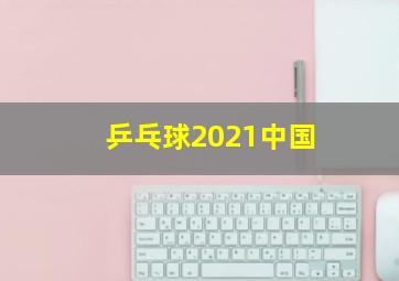 乒乓球2021中国