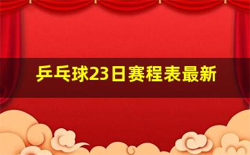 乒乓球23日赛程表最新