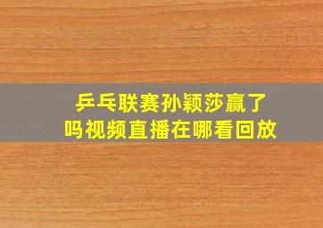 乒乓联赛孙颖莎赢了吗视频直播在哪看回放