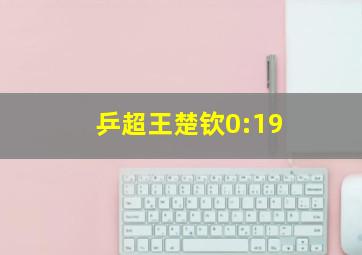 乒超王楚钦0:19