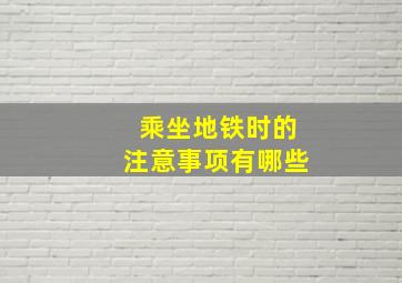 乘坐地铁时的注意事项有哪些