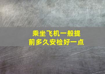 乘坐飞机一般提前多久安检好一点