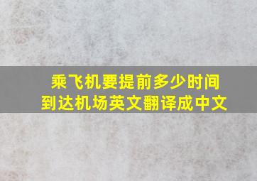 乘飞机要提前多少时间到达机场英文翻译成中文