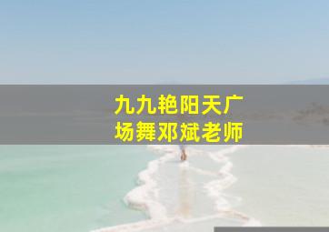 九九艳阳天广场舞邓斌老师