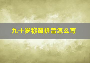 九十岁称谓拼音怎么写