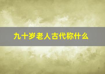 九十岁老人古代称什么