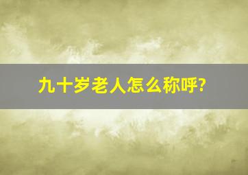 九十岁老人怎么称呼?