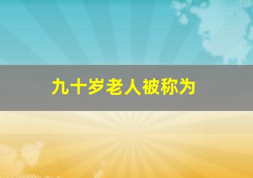 九十岁老人被称为