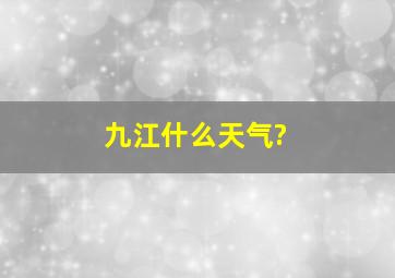 九江什么天气?